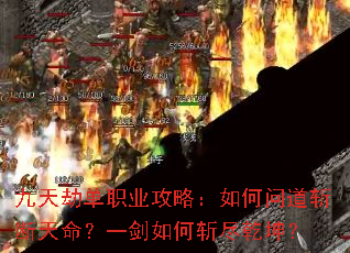 九天劫单职业攻略:如何问道斩断天命?一剑如何斩尽乾坤? 九天劫单职业攻略:如何问道斩断天命?一剑如何斩尽乾坤?
