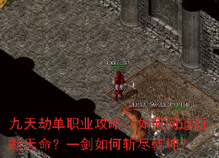 九天劫单职业攻略:如何问道斩断天命?一剑如何斩尽乾坤? 九天劫单职业攻略:如何问道斩断天命?一剑如何斩尽乾坤?