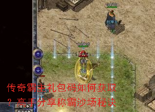 传奇霸主礼包码如何获取?高手分享称霸沙场秘诀 传奇霸主礼包码如何获取?高手分享称霸沙场秘诀