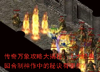 传奇万象攻略大揭秘:十大经典回合制神作中的秘诀有哪些? 传奇万象攻略大揭秘:十大经典回合制神作中的秘诀有哪些?