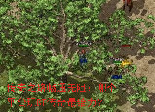 传奇之路畅通无阻:哪个平台玩BT传奇最给力? 传奇之路畅通无阻:哪个平台玩BT传奇最给力?