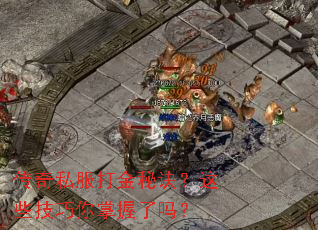 传奇私服打金秘诀?这些技巧你掌握了吗? 传奇私服打金秘诀?这些技巧你掌握了吗?