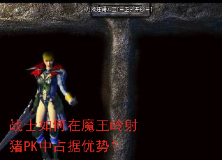 战士如何在魔王岭射猪PK中占据优势? 战士如何在魔王岭射猪PK中占据优势?