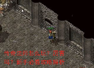 传奇法师怎么玩?厉害吗?新手必看攻略解析 传奇法师怎么玩?厉害吗?新手必看攻略解析