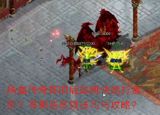 热血传奇怀旧版如何快速打金币?有哪些高效技巧与攻略? 热血传奇怀旧版如何快速打金币?有哪些高效技巧与攻略?