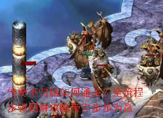 传奇不归路如何通关?全流程步骤图解攻略带你步步为赢 传奇不归路如何通关?全流程步骤图解攻略带你步步为赢