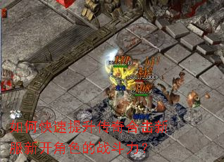如何快速提升传奇合击新服新开角色的战斗力? 如何快速提升传奇合击新服新开角色的战斗力?