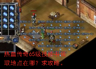 热血传奇65级技能书领取地点在哪?求攻略。 热血传奇65级技能书领取地点在哪?求攻略。