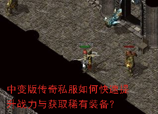 中变版传奇私服如何快速提升战力与获取稀有装备? 中变版传奇私服如何快速提升战力与获取稀有装备?