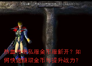 热血传奇私服金币服新开?如何快速赚取金币与提升战力? 热血传奇私服金币服新开?如何快速赚取金币与提升战力?