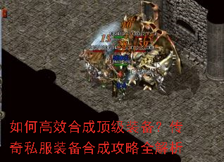 如何高效合成顶级装备?传奇私服装备合成攻略全解析 如何高效合成顶级装备?传奇私服装备合成攻略全解析