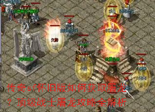 传奇sf怀旧版如何获取屠龙?顶级战士屠龙攻略全解析 传奇sf怀旧版如何获取屠龙?顶级战士屠龙攻略全解析