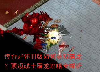 传奇sf怀旧版如何获取屠龙?顶级战士屠龙攻略全解析 传奇sf怀旧版如何获取屠龙?顶级战士屠龙攻略全解析
