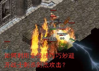 如何利用走位技巧巧妙避开战士刺杀剑法攻击? 如何利用走位技巧巧妙避开战士刺杀剑法攻击?