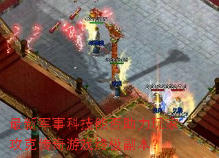 最新军事科技能否助力玩家攻克传奇游戏终极副本? 最新军事科技能否助力玩家攻克传奇游戏终极副本?
