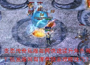 变态传奇私服如何快速提升角色等级?私发服网有哪些独家攻略技巧? 变态传奇私服如何快速提升角色等级?私发服网有哪些独家攻略技巧?