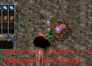 兽血传奇私服关闭原因是什么?如何避免类似情况影响游戏体验? 兽血传奇私服关闭原因是什么?如何避免类似情况影响游戏体验?