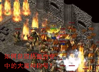 如何获取热血传奇中的大魔神称号? 如何获取热血传奇中的大魔神称号?