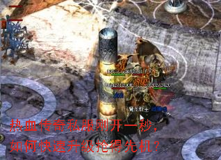 热血传奇私服刚开一秒,如何快速升级抢得先机? 热血传奇私服刚开一秒,如何快速升级抢得先机?