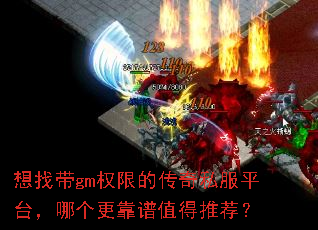 想找带gm权限的传奇私服平台,哪个更靠谱值得推荐? 想找带gm权限的传奇私服平台,哪个更靠谱值得推荐?