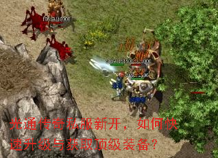 光通传奇私服新开,如何快速升级与获取顶级装备? 光通传奇私服新开,如何快速升级与获取顶级装备?