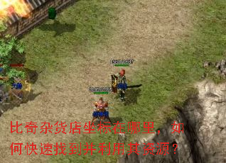 比奇杂货店坐标在哪里,如何快速找到并利用其资源? 比奇杂货店坐标在哪里,如何快速找到并利用其资源?