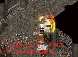 今天新开一区传奇,如何快速升级和获取高级装备? 今天新开一区传奇,如何快速升级和获取高级装备?