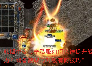 韩版中变传奇私服如何快速提升战力?装备获取与升级有何技巧? 韩版中变传奇私服如何快速提升战力?装备获取与升级有何技巧?
