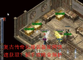 复古传奇私服装备如何快速获取?新手攻略全解析 复古传奇私服装备如何快速获取?新手攻略全解析