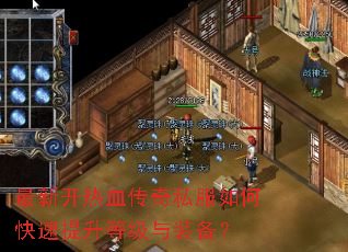 最新开热血传奇私服如何快速提升等级与装备? 最新开热血传奇私服如何快速提升等级与装备?