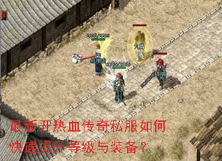 最新开热血传奇私服如何快速提升等级与装备? 最新开热血传奇私服如何快速提升等级与装备?