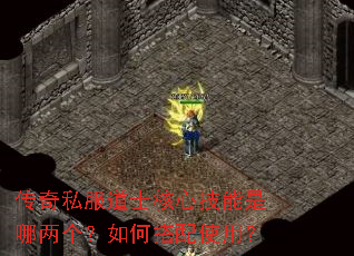 传奇私服道士核心技能是哪两个?如何搭配使用? 传奇私服道士核心技能是哪两个?如何搭配使用?