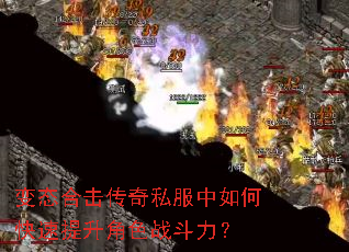 变态合击传奇私服中如何快速提升角色战斗力? 变态合击传奇私服中如何快速提升角色战斗力?