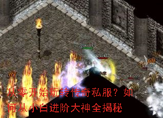 从零开始玩转传奇私服?如何从小白进阶大神全揭秘 从零开始玩转传奇私服?如何从小白进阶大神全揭秘