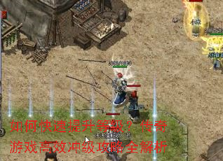 如何快速提升等级?传奇游戏高效冲级攻略全解析 如何快速提升等级?传奇游戏高效冲级攻略全解析