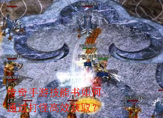 传奇手游技能书如何通过打怪高效获取? 传奇手游技能书如何通过打怪高效获取?