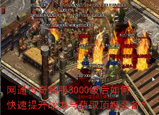 网通传奇私服3000级后如何快速提升战力与获取顶级装备? 网通传奇私服3000级后如何快速提升战力与获取顶级装备?