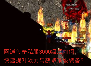 网通传奇私服3000级后如何快速提升战力与获取顶级装备? 网通传奇私服3000级后如何快速提升战力与获取顶级装备?