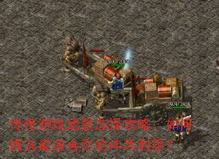 传奇游戏武器选择攻略:如何挑选最适合你的神兵利器? 传奇游戏武器选择攻略:如何挑选最适合你的神兵利器?