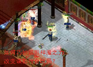 如何巧妙运用神魔之力改变谍影传奇战局? 如何巧妙运用神魔之力改变谍影传奇战局?