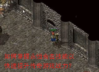 如何掌握永恒合击技能以快速提升传奇游戏战力? 如何掌握永恒合击技能以快速提升传奇游戏战力?