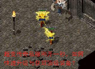 超变传奇私服刚开一秒,如何快速升级与获取顶级装备? 超变传奇私服刚开一秒,如何快速升级与获取顶级装备?