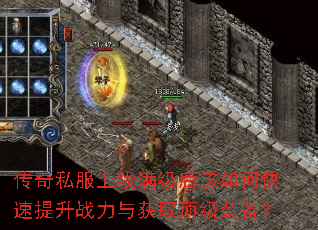 传奇私服上线满级后该如何快速提升战力与获取顶级装备? 传奇私服上线满级后该如何快速提升战力与获取顶级装备?