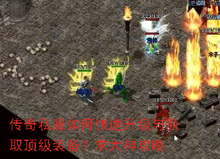 传奇私服如何快速升级与获取顶级装备?求大神攻略 传奇私服如何快速升级与获取顶级装备?求大神攻略