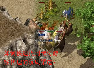 如何快速找到传奇游戏代理的优质渠道? 如何快速找到传奇游戏代理的优质渠道?