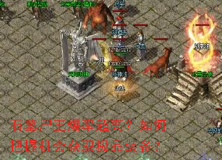 石墓尸王爆率超高?如何把握机会获取极品装备? 石墓尸王爆率超高?如何把握机会获取极品装备?