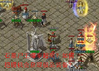石墓尸王爆率超高?如何把握机会获取极品装备? 石墓尸王爆率超高?如何把握机会获取极品装备?