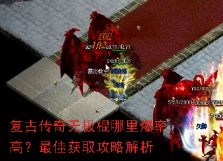 复古传奇无极棍哪里爆率高?最佳获取攻略解析 复古传奇无极棍哪里爆率高?最佳获取攻略解析