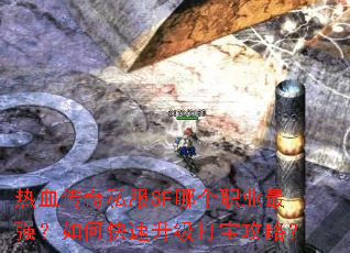 热血传奇私服SF哪个职业最强?如何快速升级打宝攻略? 热血传奇私服SF哪个职业最强?如何快速升级打宝攻略?