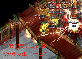 当我们离开城市时,PK究竟发生了什么? 当我们离开城市时,PK究竟发生了什么?